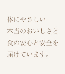 体にやさしい本当のおいしさと食の安心と安全を届けています。
